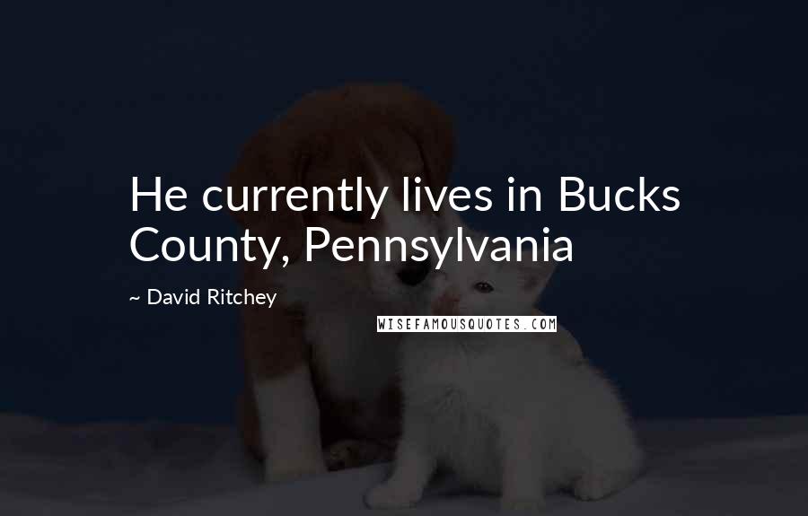 David Ritchey Quotes: He currently lives in Bucks County, Pennsylvania