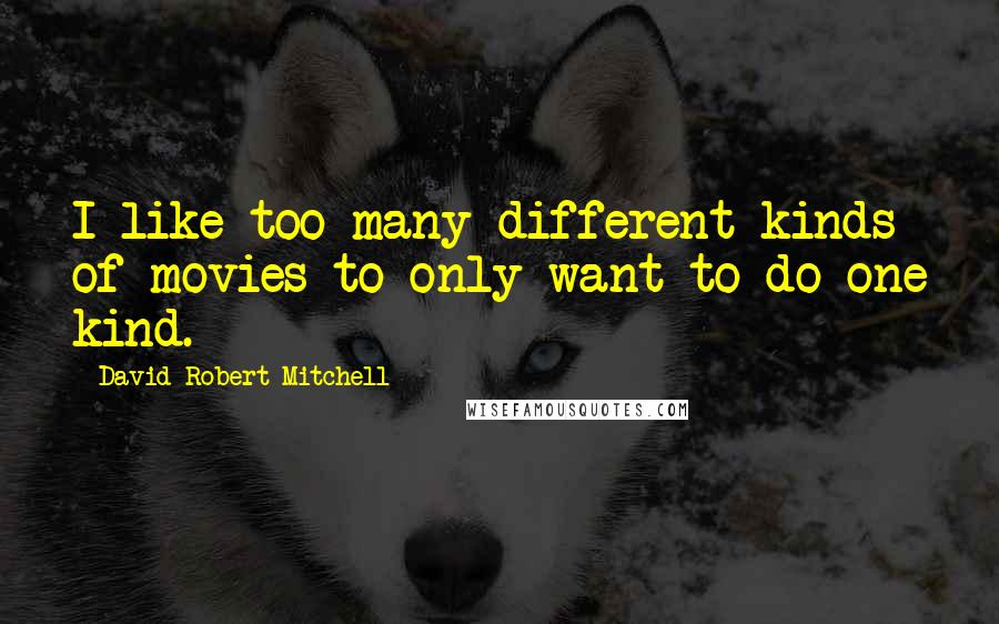 David Robert Mitchell Quotes: I like too many different kinds of movies to only want to do one kind.