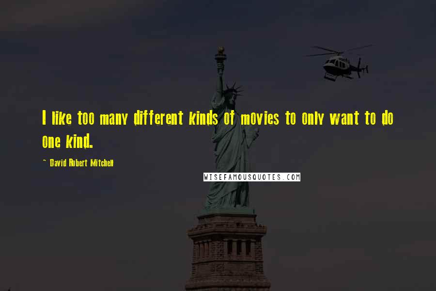 David Robert Mitchell Quotes: I like too many different kinds of movies to only want to do one kind.
