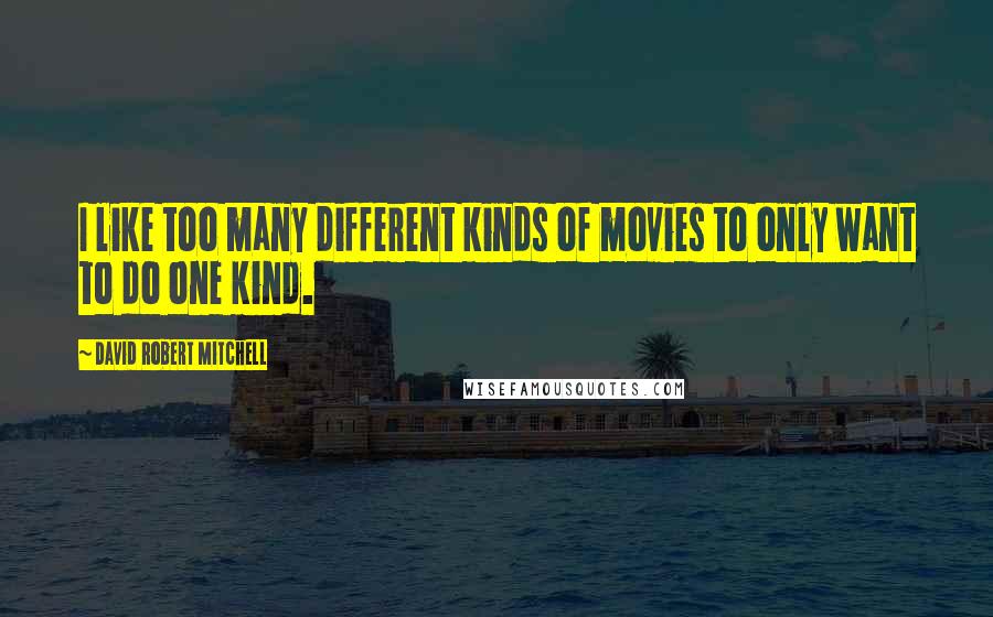David Robert Mitchell Quotes: I like too many different kinds of movies to only want to do one kind.