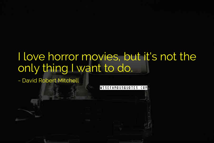David Robert Mitchell Quotes: I love horror movies, but it's not the only thing I want to do.