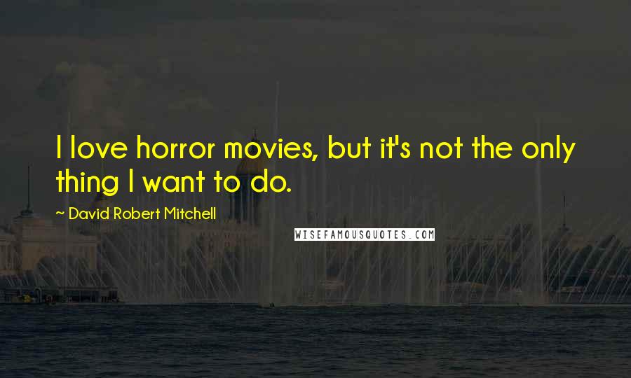 David Robert Mitchell Quotes: I love horror movies, but it's not the only thing I want to do.