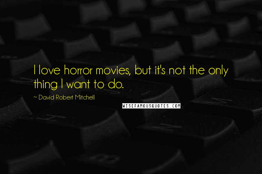 David Robert Mitchell Quotes: I love horror movies, but it's not the only thing I want to do.