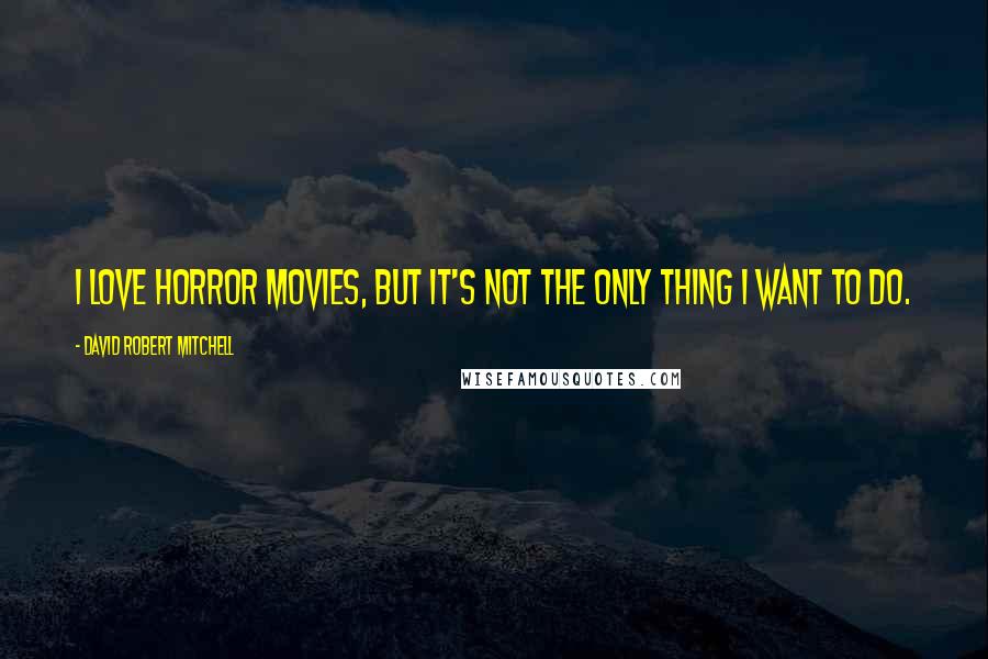 David Robert Mitchell Quotes: I love horror movies, but it's not the only thing I want to do.