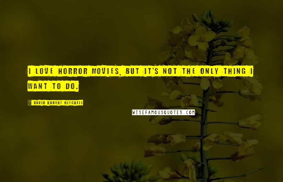David Robert Mitchell Quotes: I love horror movies, but it's not the only thing I want to do.