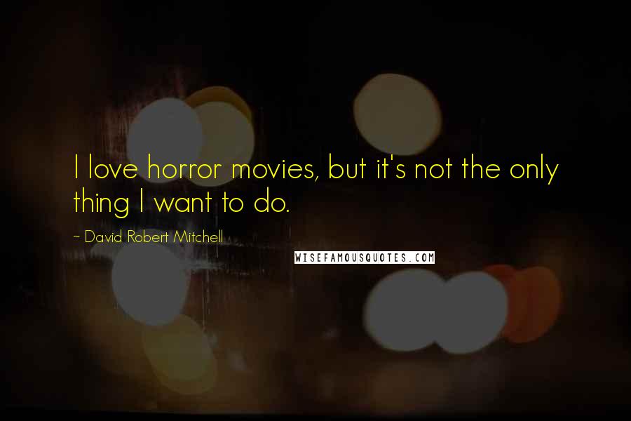 David Robert Mitchell Quotes: I love horror movies, but it's not the only thing I want to do.