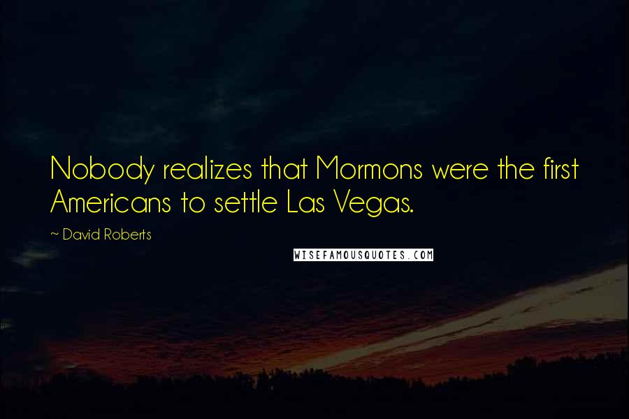 David Roberts Quotes: Nobody realizes that Mormons were the first Americans to settle Las Vegas.