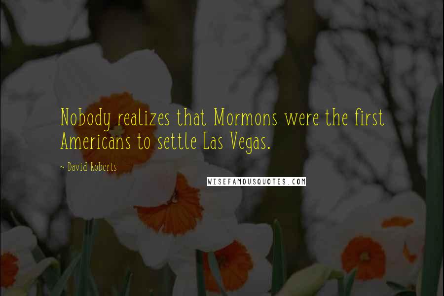 David Roberts Quotes: Nobody realizes that Mormons were the first Americans to settle Las Vegas.