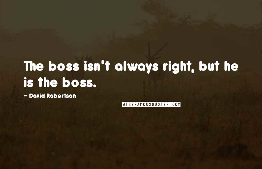David Robertson Quotes: The boss isn't always right, but he is the boss.