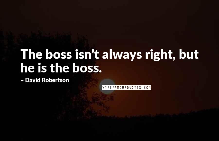 David Robertson Quotes: The boss isn't always right, but he is the boss.