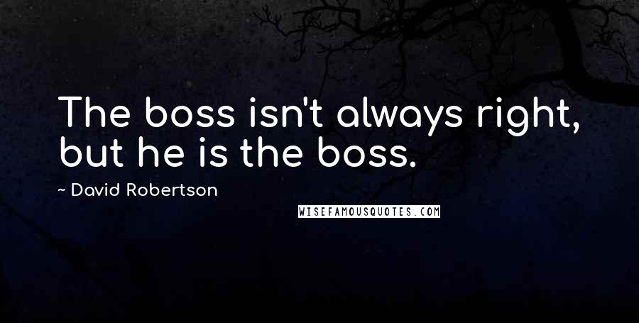 David Robertson Quotes: The boss isn't always right, but he is the boss.