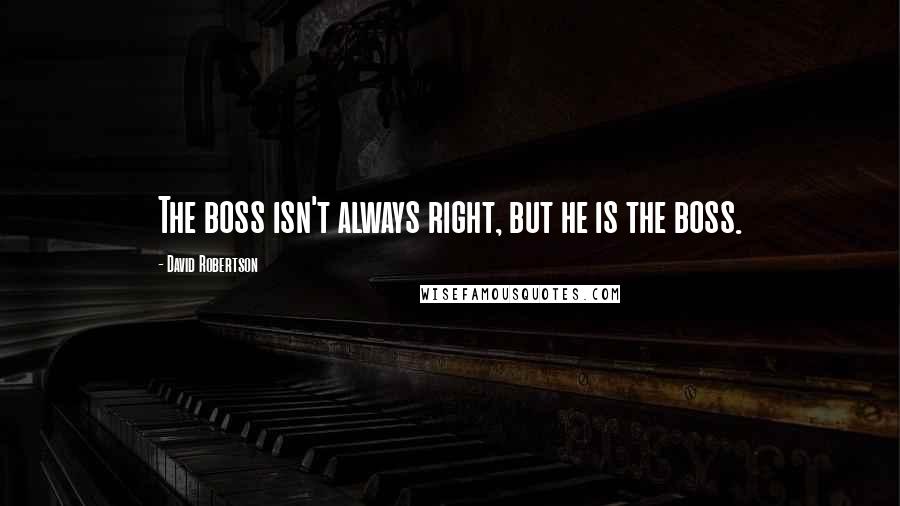 David Robertson Quotes: The boss isn't always right, but he is the boss.