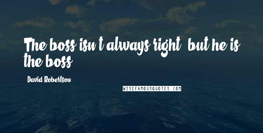 David Robertson Quotes: The boss isn't always right, but he is the boss.