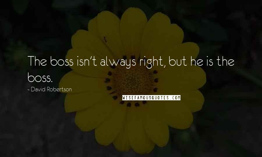 David Robertson Quotes: The boss isn't always right, but he is the boss.