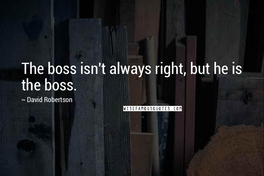 David Robertson Quotes: The boss isn't always right, but he is the boss.