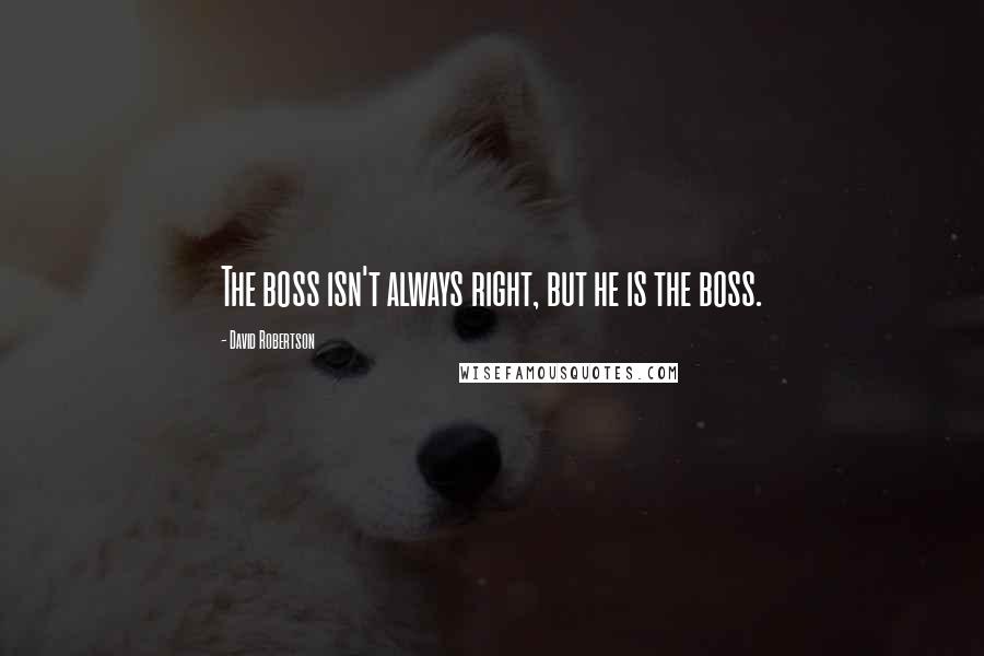 David Robertson Quotes: The boss isn't always right, but he is the boss.