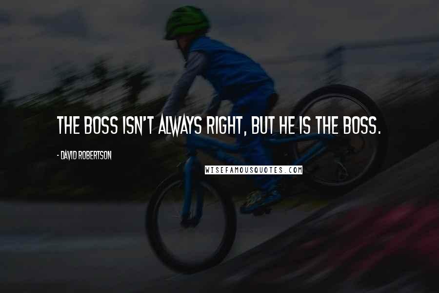 David Robertson Quotes: The boss isn't always right, but he is the boss.