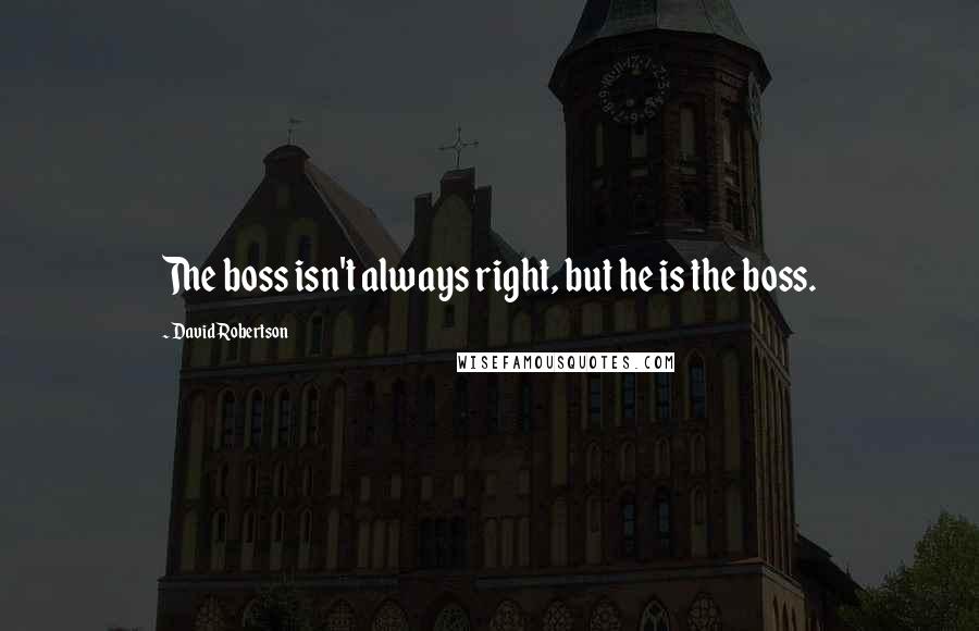 David Robertson Quotes: The boss isn't always right, but he is the boss.