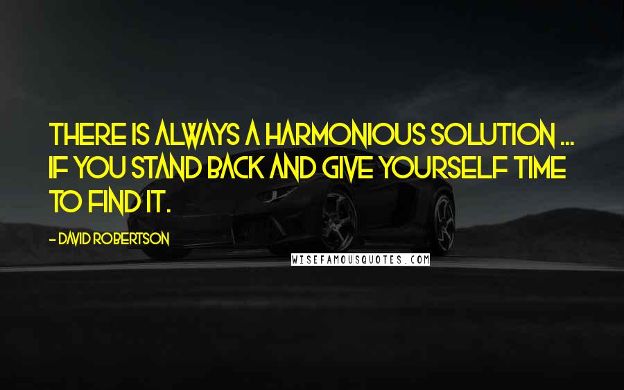 David Robertson Quotes: There is always a harmonious solution ... If you stand back and give yourself time to find it.