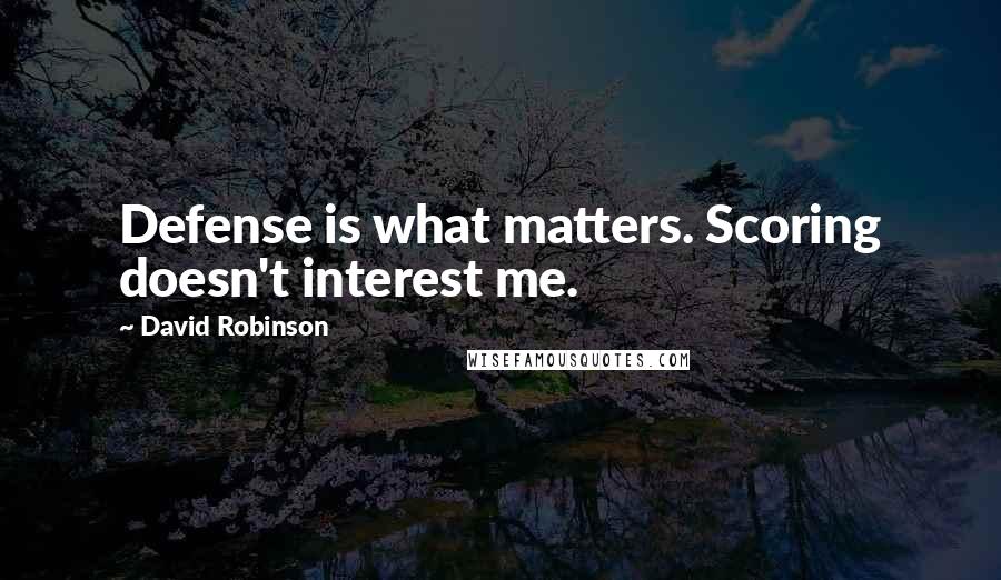 David Robinson Quotes: Defense is what matters. Scoring doesn't interest me.