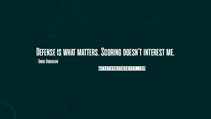 David Robinson Quotes: Defense is what matters. Scoring doesn't interest me.