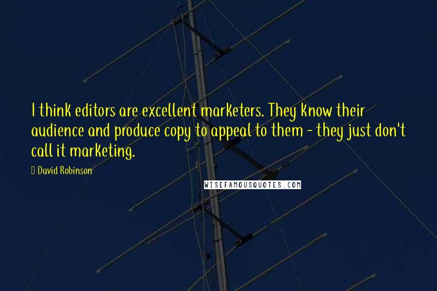 David Robinson Quotes: I think editors are excellent marketers. They know their audience and produce copy to appeal to them - they just don't call it marketing.