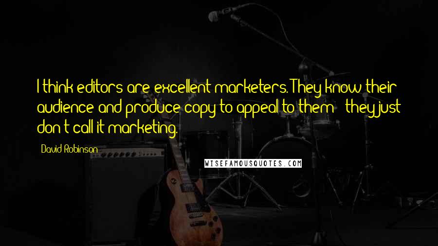 David Robinson Quotes: I think editors are excellent marketers. They know their audience and produce copy to appeal to them - they just don't call it marketing.