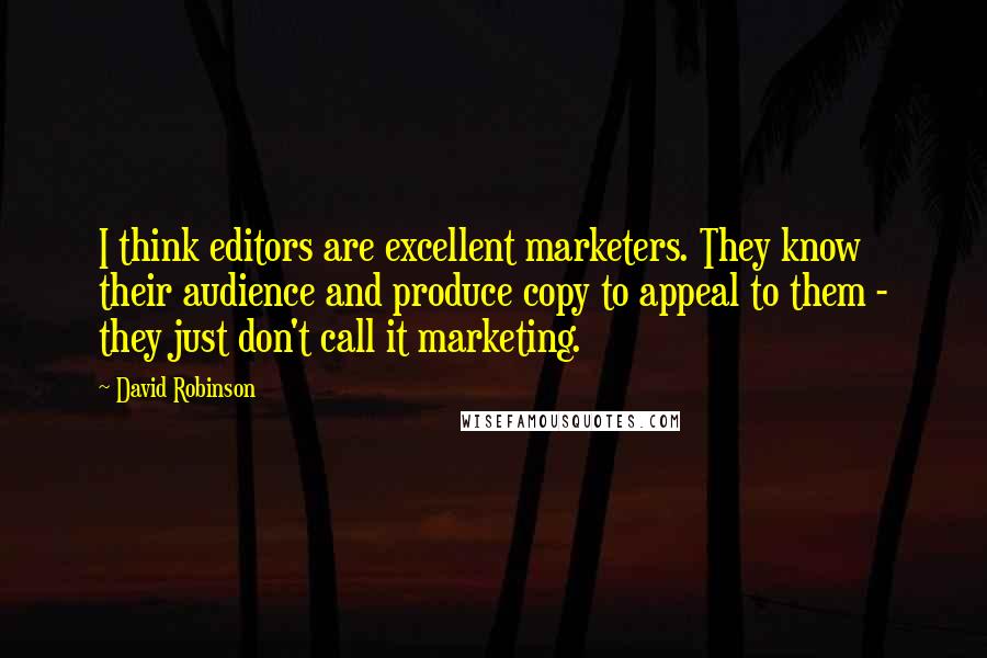 David Robinson Quotes: I think editors are excellent marketers. They know their audience and produce copy to appeal to them - they just don't call it marketing.