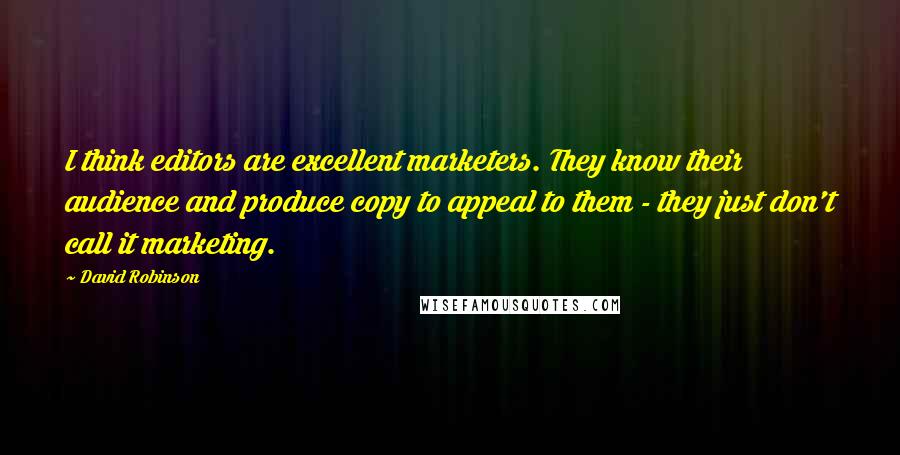 David Robinson Quotes: I think editors are excellent marketers. They know their audience and produce copy to appeal to them - they just don't call it marketing.