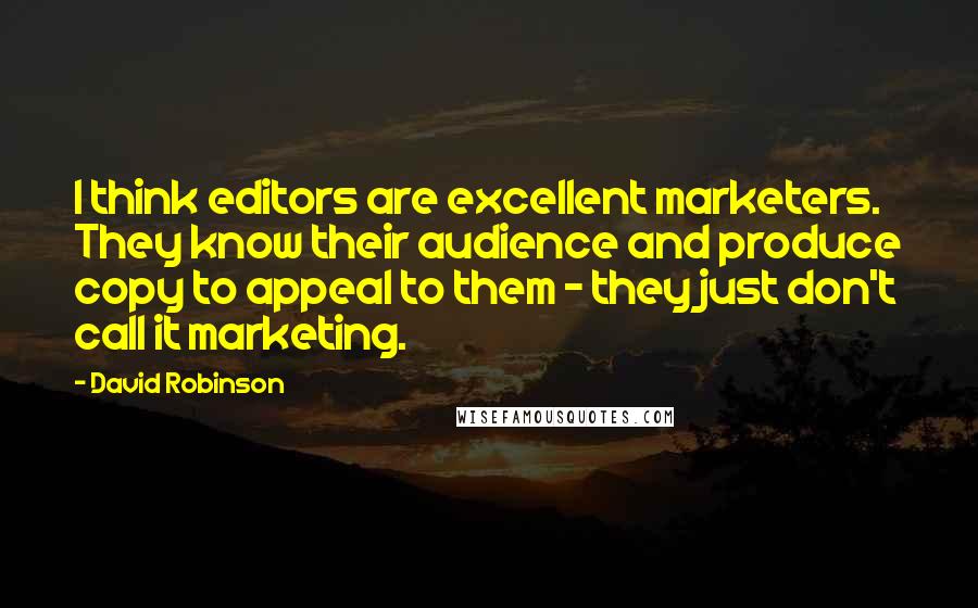 David Robinson Quotes: I think editors are excellent marketers. They know their audience and produce copy to appeal to them - they just don't call it marketing.