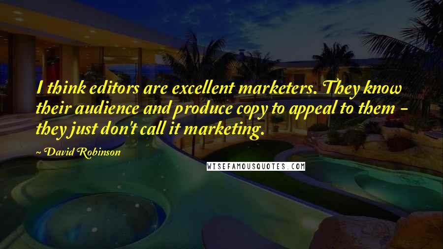 David Robinson Quotes: I think editors are excellent marketers. They know their audience and produce copy to appeal to them - they just don't call it marketing.