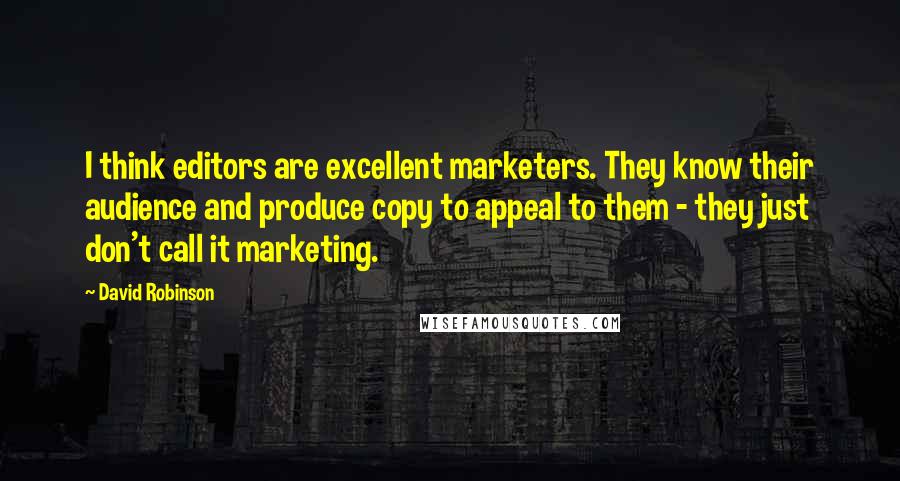 David Robinson Quotes: I think editors are excellent marketers. They know their audience and produce copy to appeal to them - they just don't call it marketing.