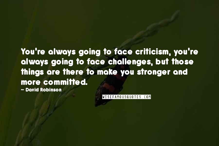 David Robinson Quotes: You're always going to face criticism, you're always going to face challenges, but those things are there to make you stronger and more committed.