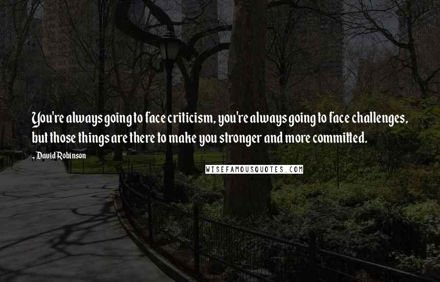 David Robinson Quotes: You're always going to face criticism, you're always going to face challenges, but those things are there to make you stronger and more committed.