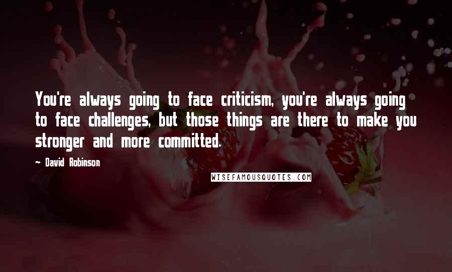 David Robinson Quotes: You're always going to face criticism, you're always going to face challenges, but those things are there to make you stronger and more committed.