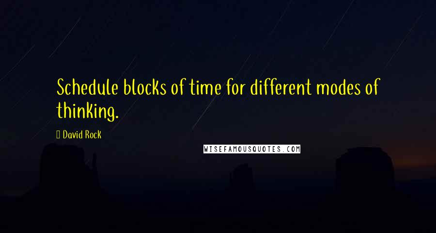 David Rock Quotes: Schedule blocks of time for different modes of thinking.