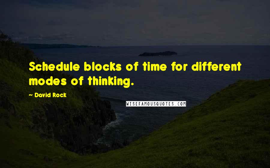 David Rock Quotes: Schedule blocks of time for different modes of thinking.