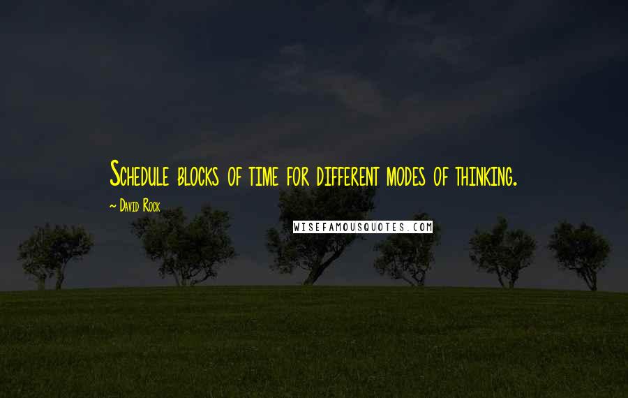 David Rock Quotes: Schedule blocks of time for different modes of thinking.