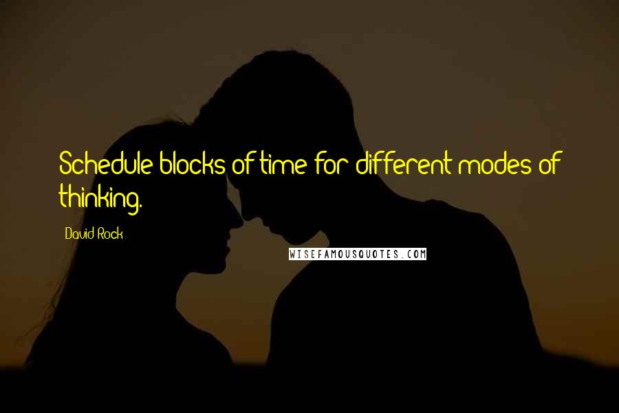 David Rock Quotes: Schedule blocks of time for different modes of thinking.