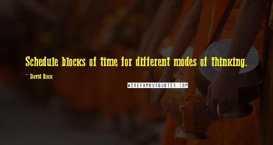 David Rock Quotes: Schedule blocks of time for different modes of thinking.