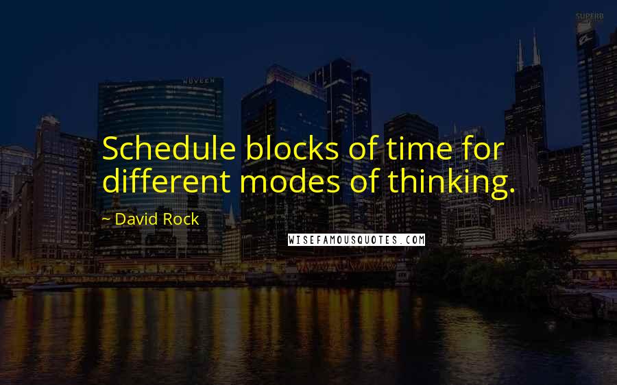 David Rock Quotes: Schedule blocks of time for different modes of thinking.