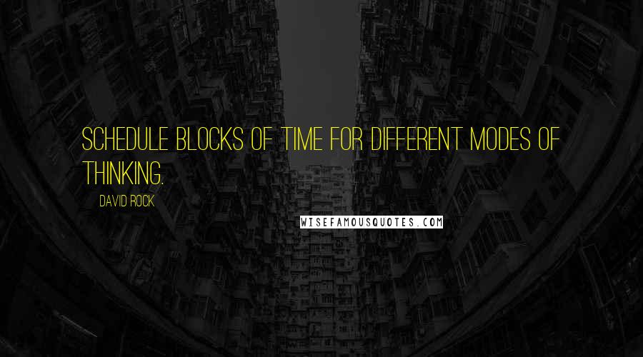 David Rock Quotes: Schedule blocks of time for different modes of thinking.