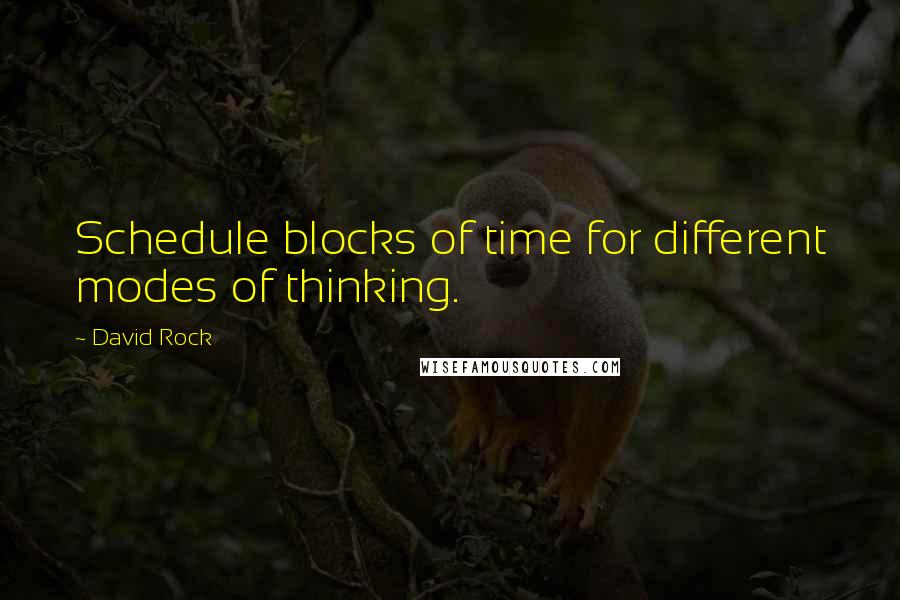 David Rock Quotes: Schedule blocks of time for different modes of thinking.