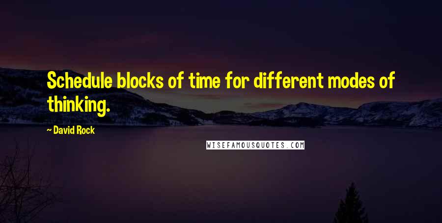 David Rock Quotes: Schedule blocks of time for different modes of thinking.