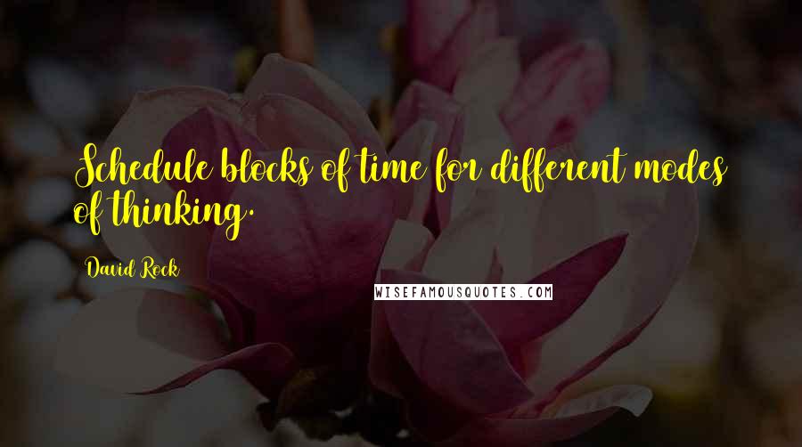 David Rock Quotes: Schedule blocks of time for different modes of thinking.