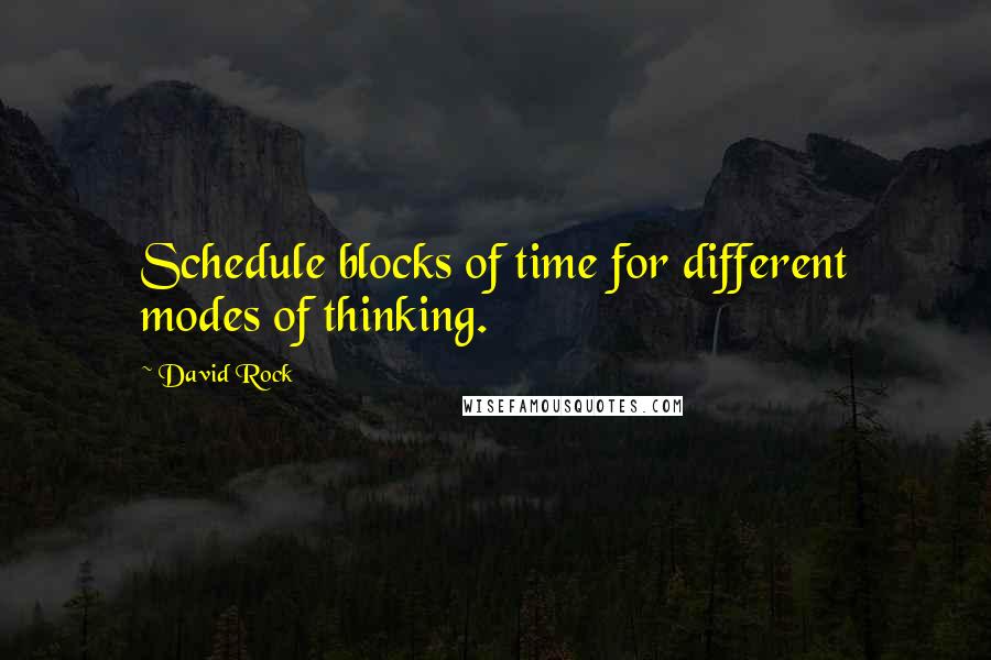 David Rock Quotes: Schedule blocks of time for different modes of thinking.