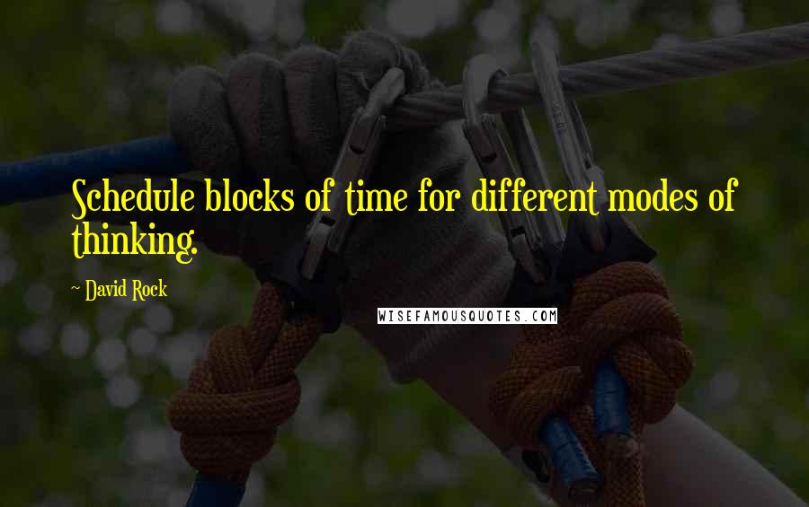 David Rock Quotes: Schedule blocks of time for different modes of thinking.