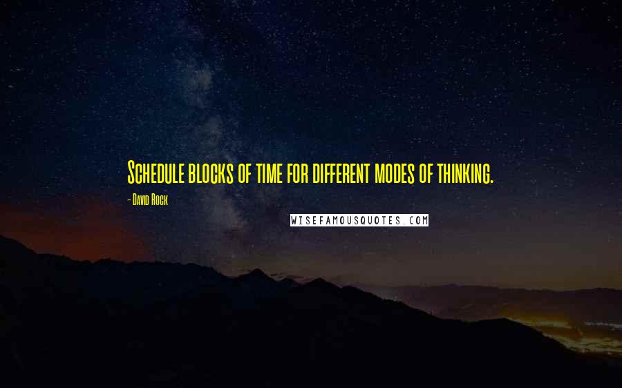 David Rock Quotes: Schedule blocks of time for different modes of thinking.