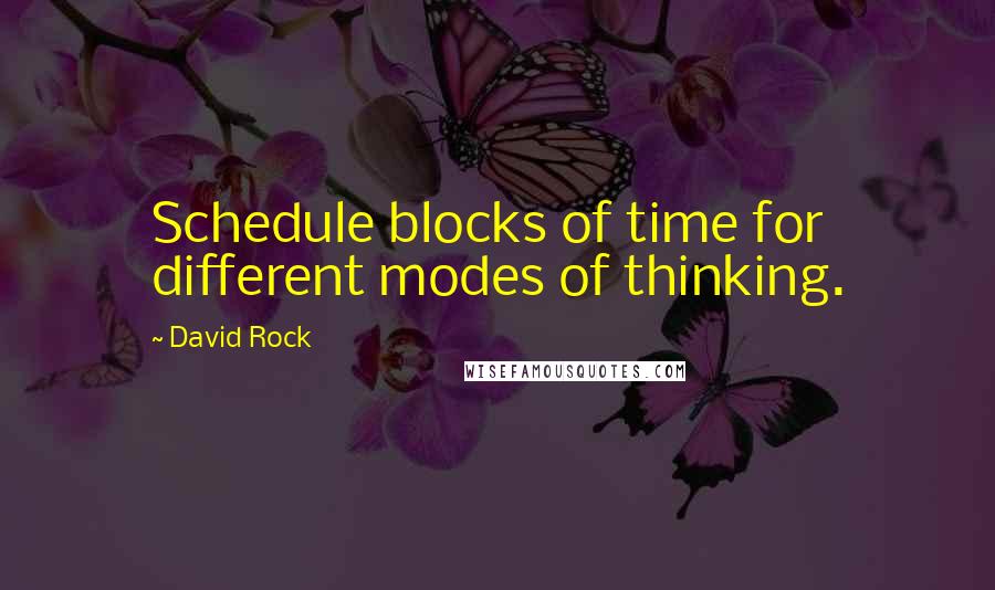 David Rock Quotes: Schedule blocks of time for different modes of thinking.