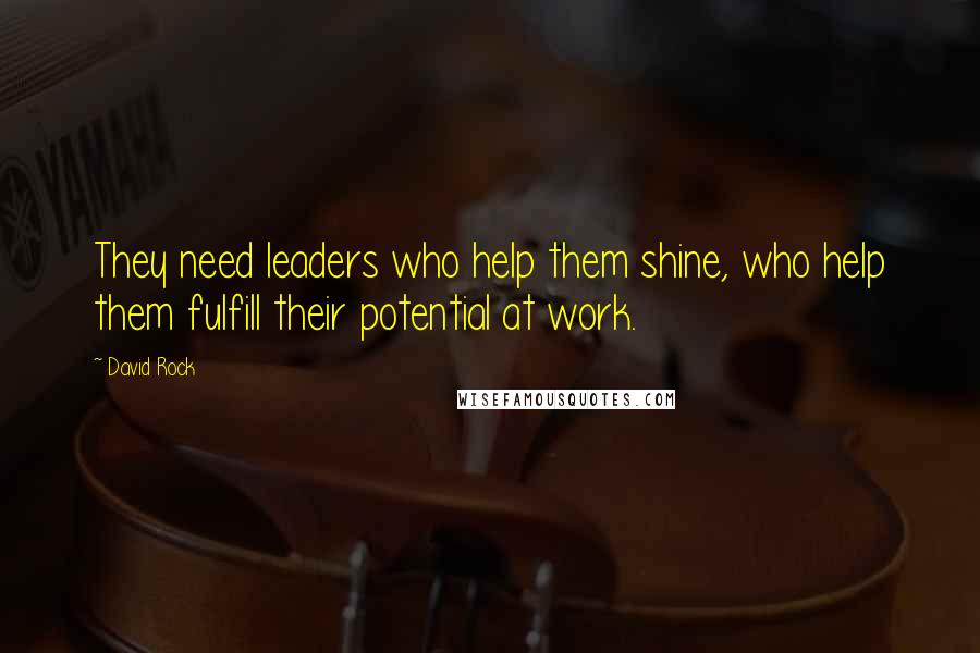 David Rock Quotes: They need leaders who help them shine, who help them fulfill their potential at work.